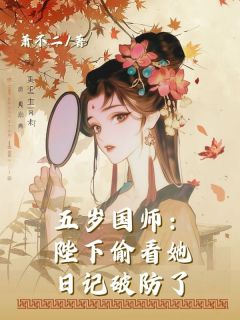 五岁国师：陛下偷看她日记破防了