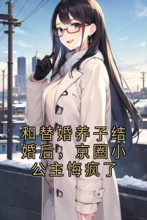 和替婚养子结婚后，京圈小公主悔疯了