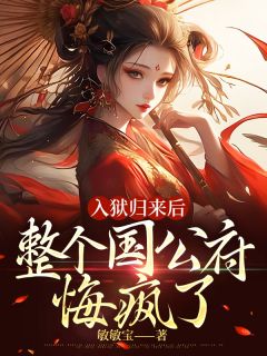 入狱归来后，整个国公府悔疯了