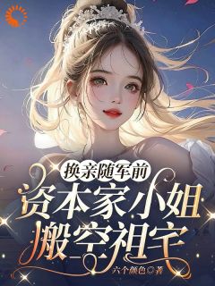 换亲随军前，资本家小姐搬空祖宅