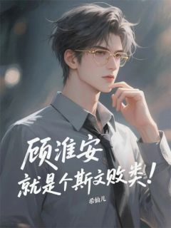 顾淮安，就是个斯文败类！