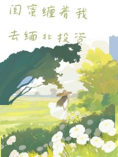 闺蜜缠着我去缅北投资