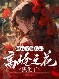骗钱又骗心后，高岭之花黑化了