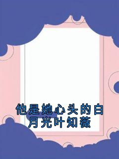 他是她心头的白月光叶知薇