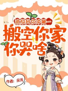 流放我你冲第一，搬空你家你哭啥