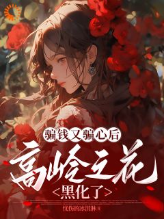 骗钱又骗心后，高岭之花黑化了
