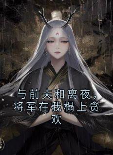 与前夫和离夜，将军在我榻上贪欢
