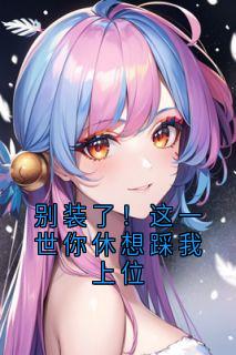 别装了！这一世你休想踩我上位