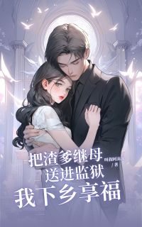 把渣爹继母送进监狱，我下乡享福