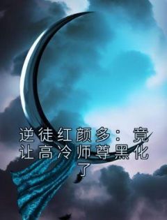 《逆徒红颜多：竟让高冷师尊黑化了》by叫我做梦免费阅读小说大结局