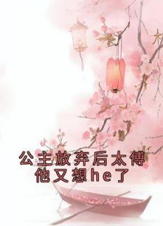 《公主放弃后太傅他又想he了》小说免费阅读 傅含枝迟韫玉大结局完整版