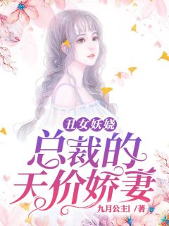 精品小说丑女妖娆：总裁的天价娇妻全文目录畅读