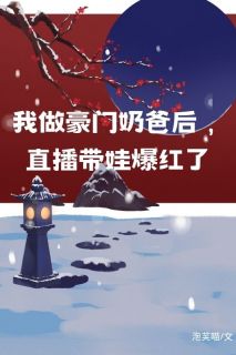 我做豪门奶爸后，直播带娃爆红了[抖音]小说-慕潇潇慕宇无删减阅读