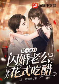 误入豪门，闪婚老公每天花式吃醋