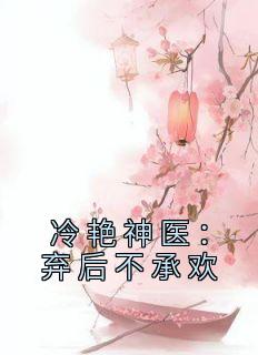 冷艳神医：弃后不承欢免费阅读全文，主角向晚君陌离小说完整版