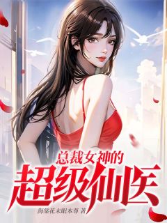 《总裁女神的超级仙医》叶城苏沐雪全章节目录免费阅读