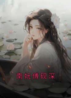 南妧傅砚深[抖音]小说-南妧傅砚深无删减阅读