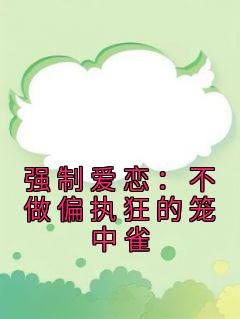 强制爱恋：不做偏执狂的笼中雀(爱吃炒面呀)最佳创作小说全文在线阅读