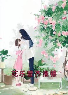 【抖音热推】花乐萱齐淮德全文在线阅读-《花乐萱齐淮德》全章节目录