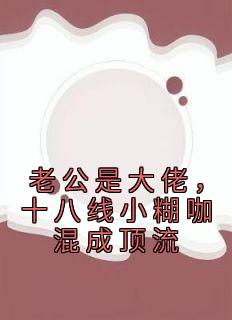 (精品)老公是大佬，十八线小糊咖混成顶流小说