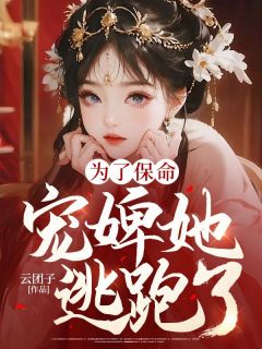 主角是明元李闫的为了保命，宠婢她逃跑了抖音热门小说