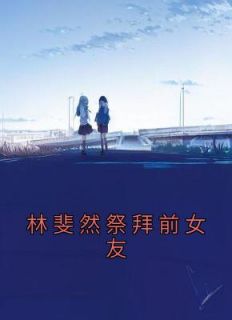 《林斐然祭拜前女友》最新章节免费阅读by小奈miss无广告小说