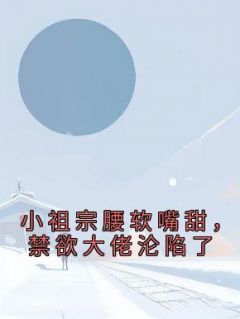 小祖宗腰软嘴甜，禁欲大佬沦陷了