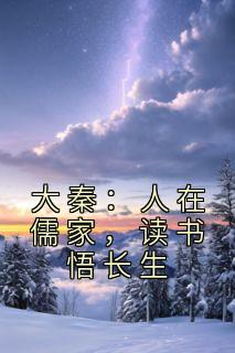 爆款小说由作者千里冰封所创作的大秦：人在儒家，读书悟长生在线阅读