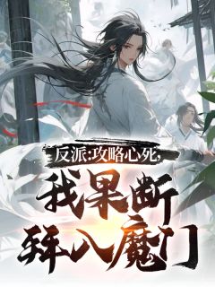 精选好书《反派：攻略心死，我果断拜入魔门》无删减版全文在线