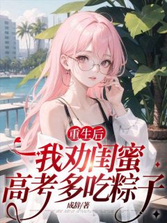 《重生后，我劝闺蜜高考多吃粽子》顾沁灵李燕晴全章节目录免费阅读