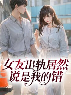 女友出轨居然说是我的错
